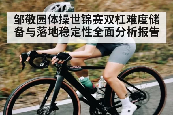 邹敬园体操世锦赛双杠难度储备与落地稳定性全面分析报告